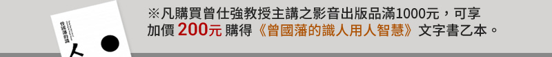 凡購買曾仕強教授主講之影音出版品滿1000元，可享加價200元購得《曾國藩的識人用人智慧》文字書乙本