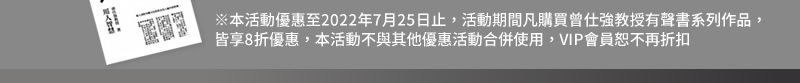 本活動優惠至2022年7月25日止，本活動期間凡購買曾仕強教授有聲書系列作品，皆享8折優惠。本活動不與其他優惠活動合併使用，VIP會員恕不再折扣