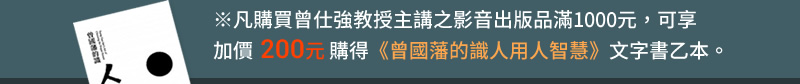 凡購買曾仕強教授主講之影音出版品滿1000元，可享加價200元購得《曾國藩的識人用人智慧》文字書乙本