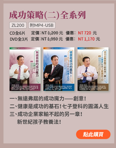 成功策略(二)全系列(ZL200) | 一、無遠弗屆的成功魔力---創意！ | 二、健康是成功的基石！七子登科的圓滿人生 | 三、成功企業家輸不起的另一章！新世紀孩子教養法！