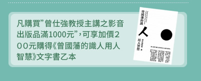 凡購買曾仕強教授主講之影音出版品滿1000元，可享加價200元購得《曾國藩的識人用人智慧》文字書乙本